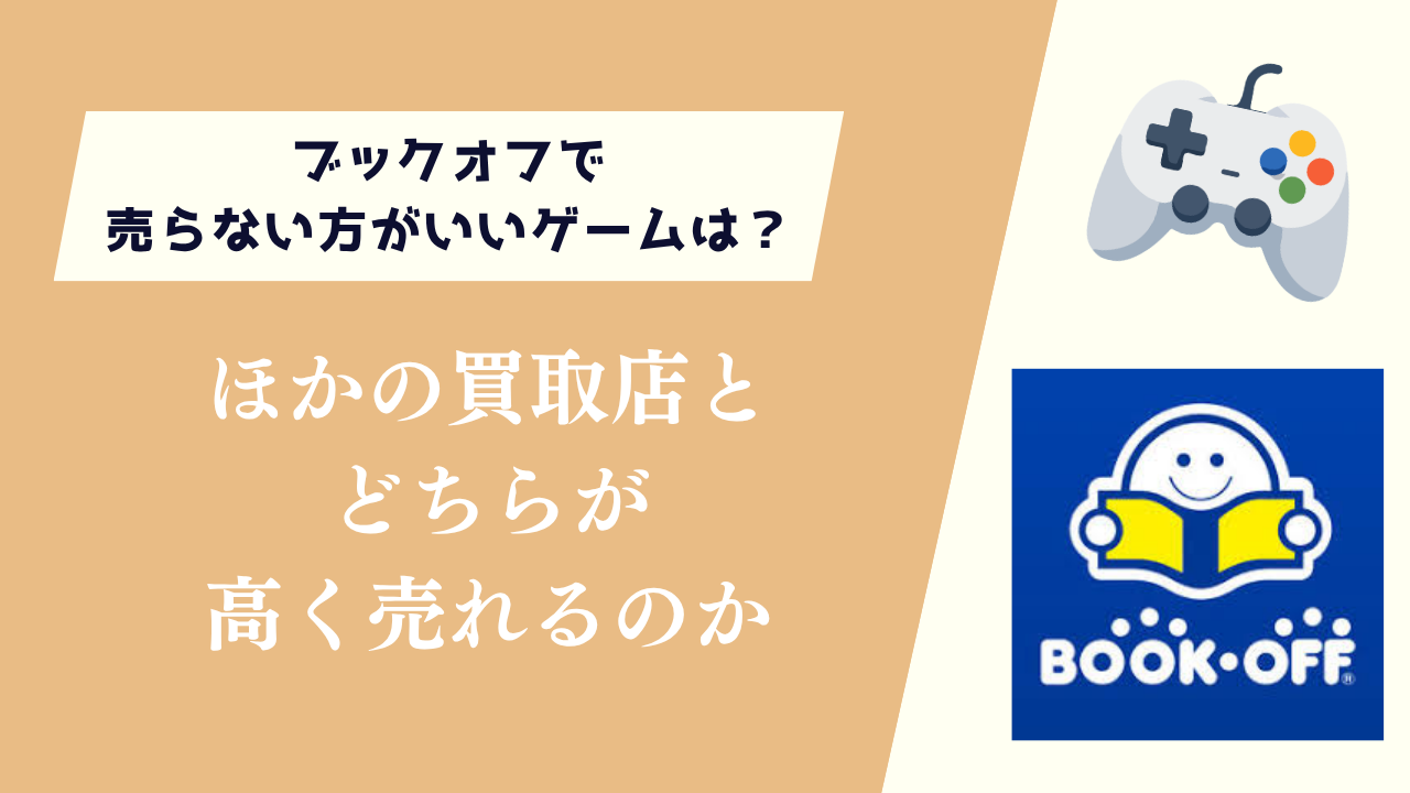 ブックオフで売らない方がいいゲームは?ほかの買取店とどちらが高く売れるのか